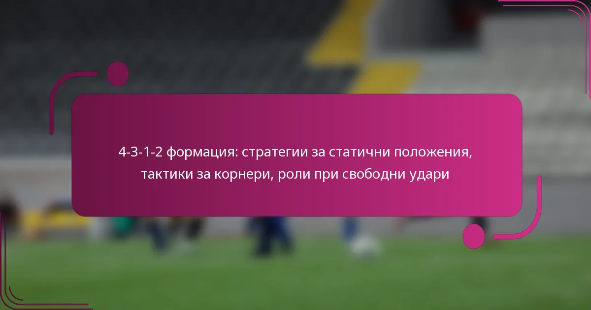 4-3-1-2 формация: стратегии за статични положения, тактики за корнери, роли при свободни удари