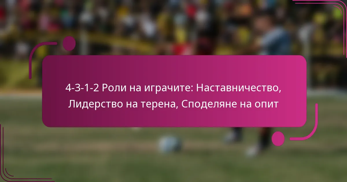 4-3-1-2 Роли на играчите: Наставничество, Лидерство на терена, Споделяне на опит