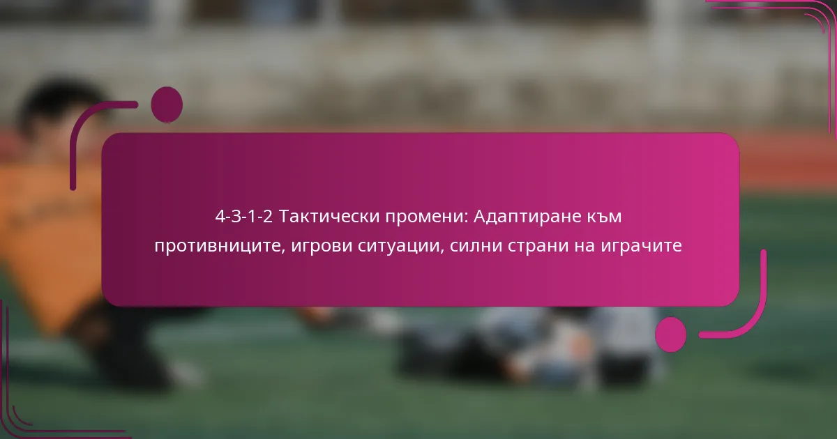 4-3-1-2 Тактически промени: Адаптиране към противниците, игрови ситуации, силни страни на играчите