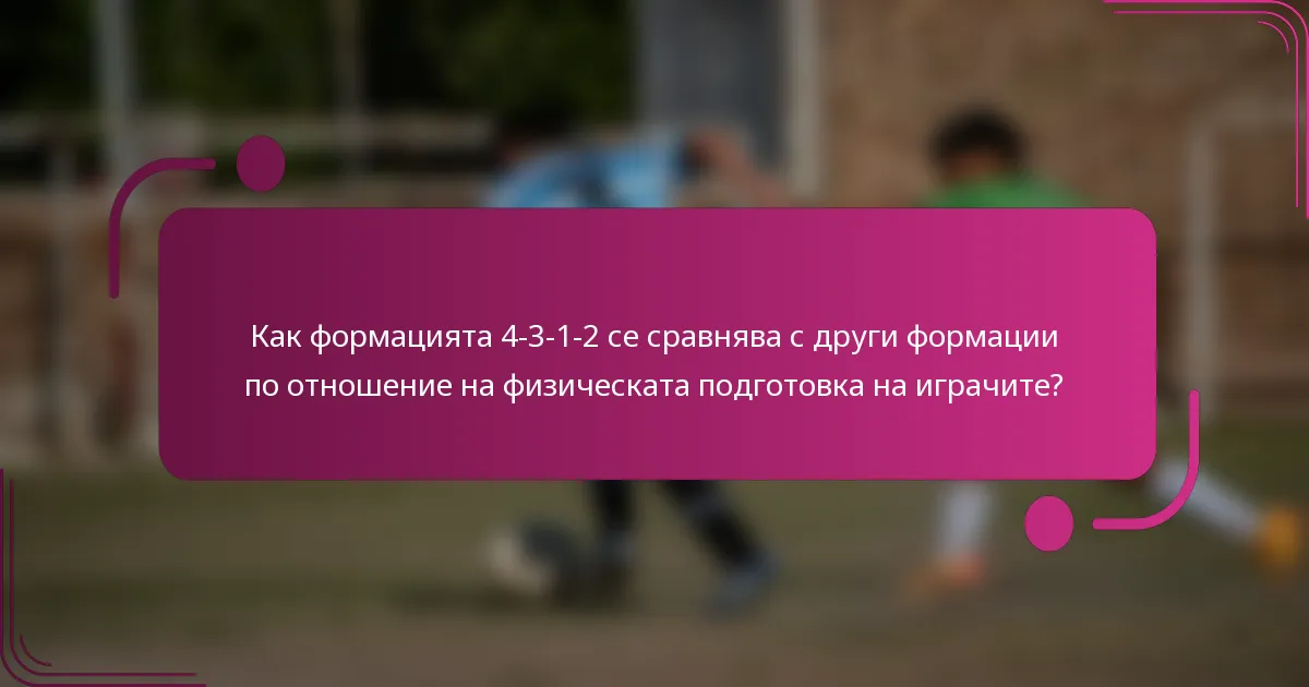 Как формацията 4-3-1-2 се сравнява с други формации по отношение на физическата подготовка на играчите?