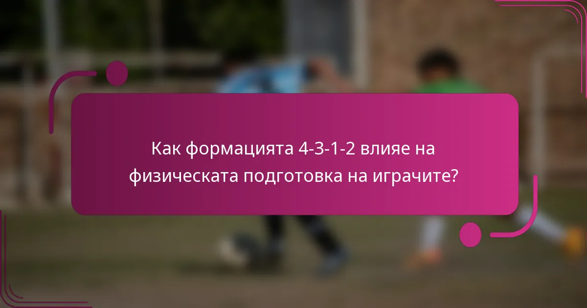 Как формацията 4-3-1-2 влияе на физическата подготовка на играчите?