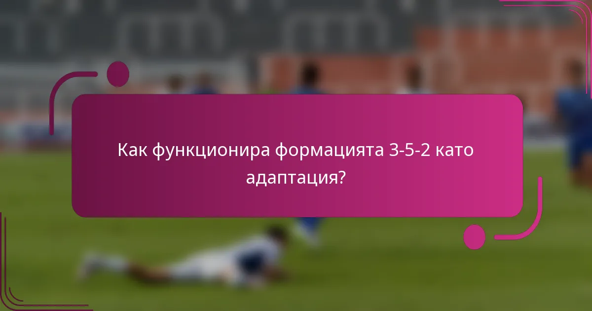 Как функционира формацията 3-5-2 като адаптация?