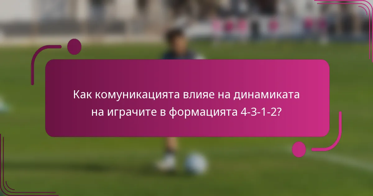 Как комуникацията влияе на динамиката на играчите в формацията 4-3-1-2?