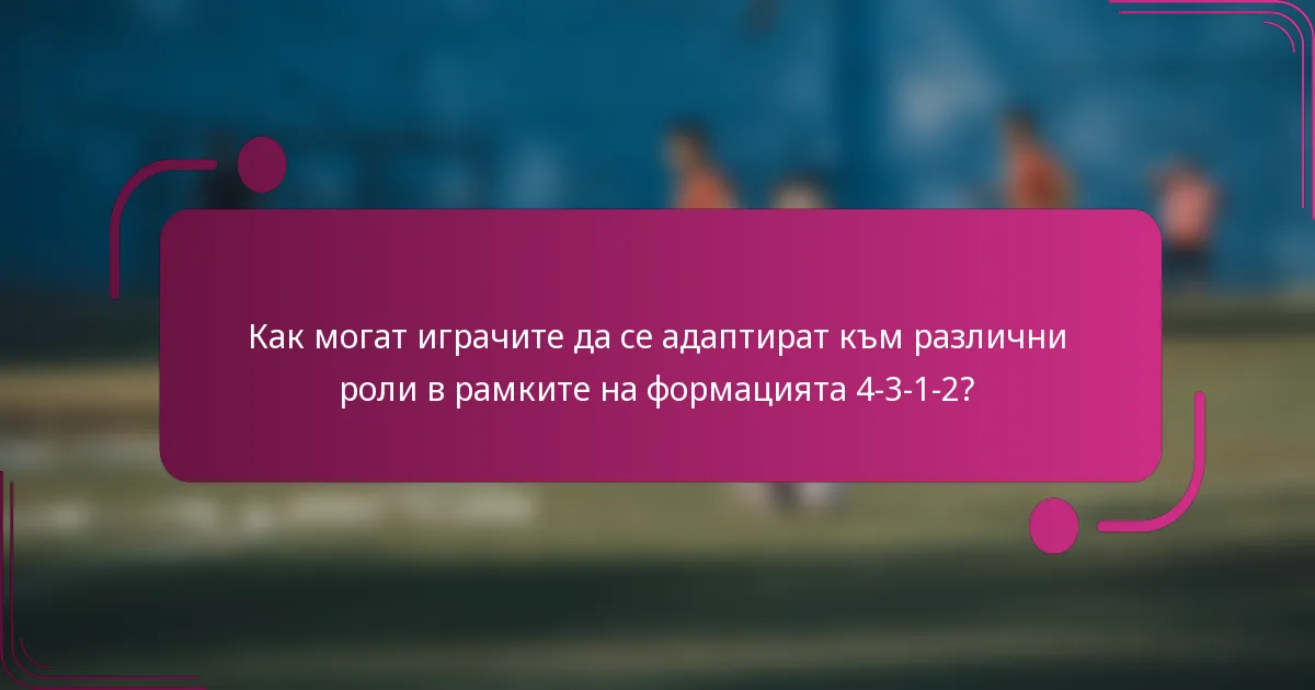Как могат играчите да се адаптират към различни роли в рамките на формацията 4-3-1-2?