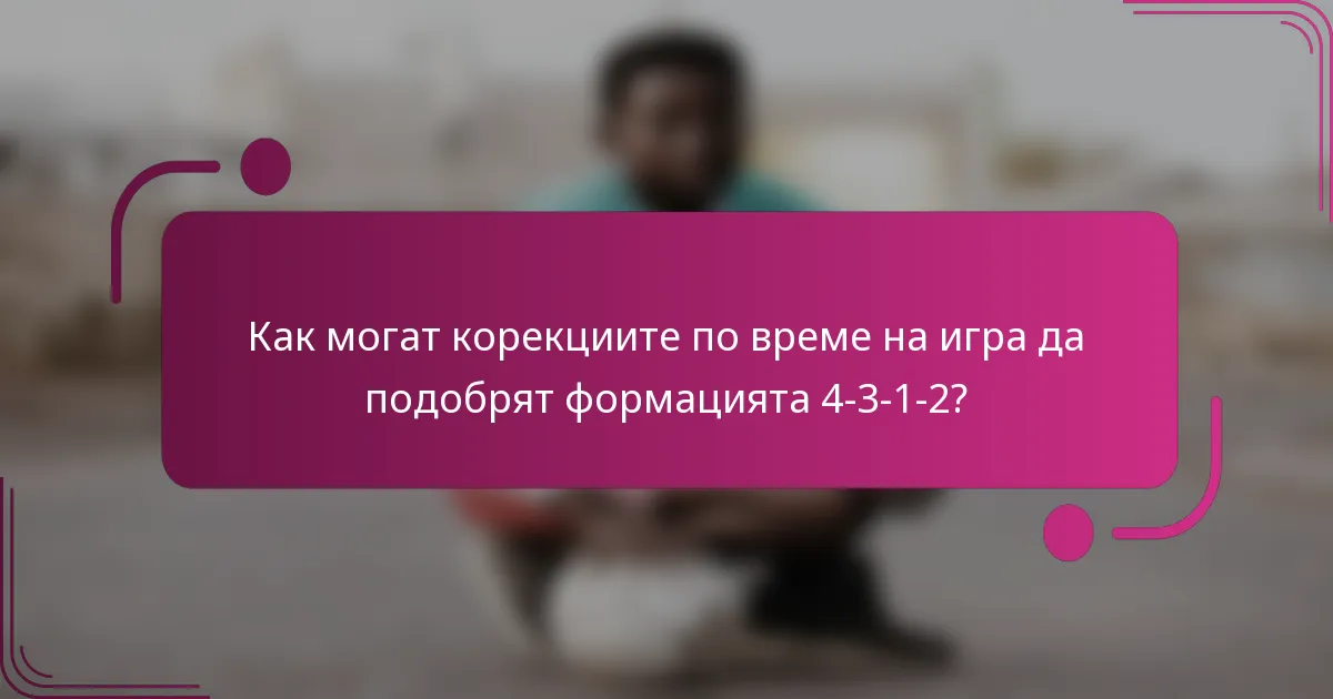 Как могат корекциите по време на игра да подобрят формацията 4-3-1-2?