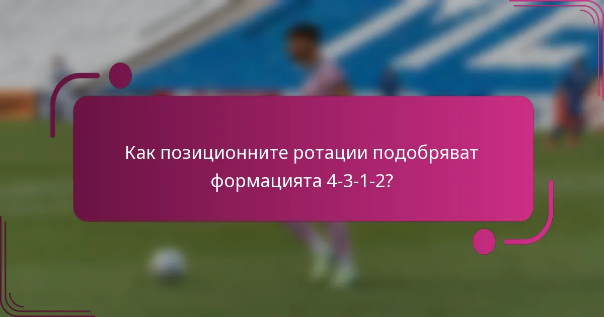 Как позиционните ротации подобряват формацията 4-3-1-2?