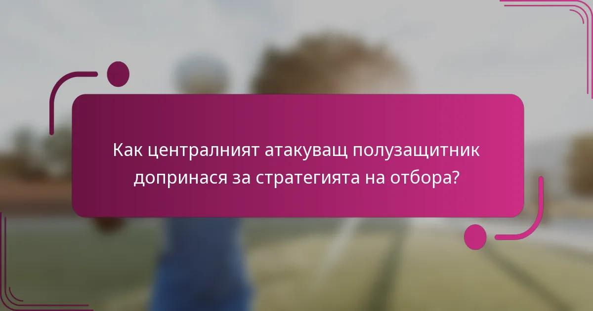 Как централният атакуващ полузащитник допринася за стратегията на отбора?