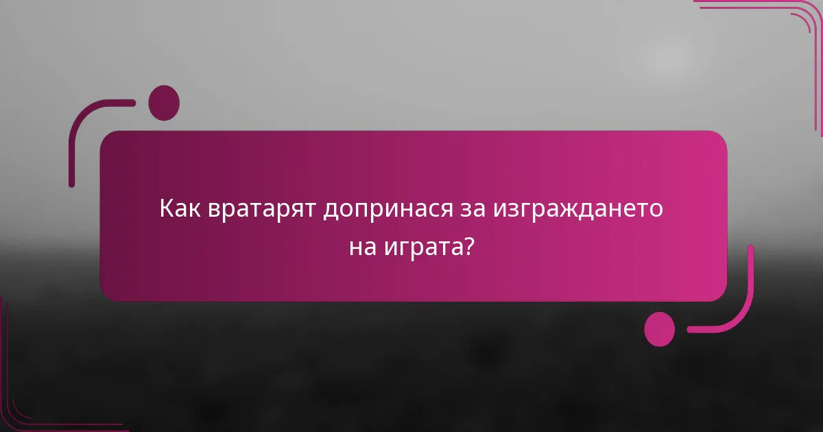 Как вратарят допринася за изграждането на играта?