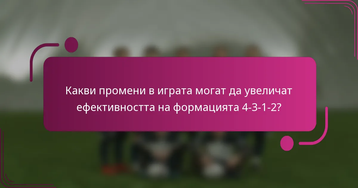 Какви промени в играта могат да увеличат ефективността на формацията 4-3-1-2?
