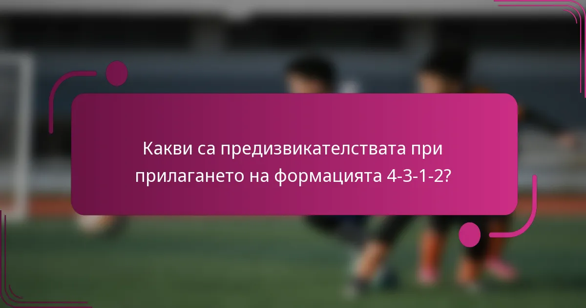 Какви са предизвикателствата при прилагането на формацията 4-3-1-2?