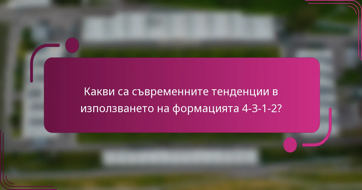Какви са съвременните тенденции в използването на формацията 4-3-1-2?