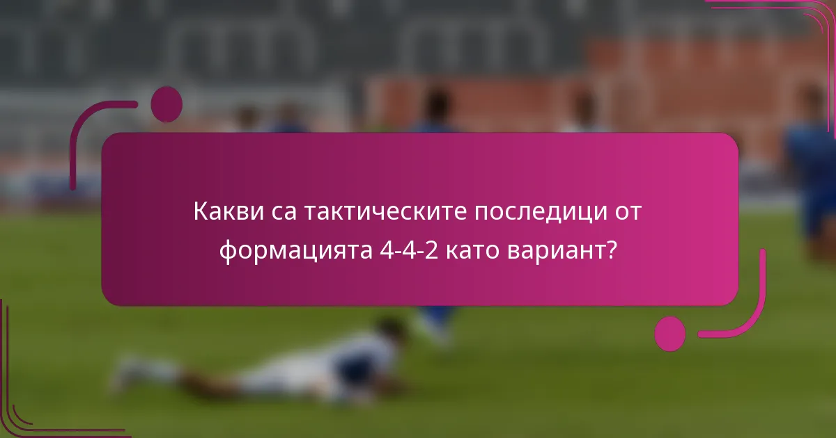 Какви са тактическите последици от формацията 4-4-2 като вариант?