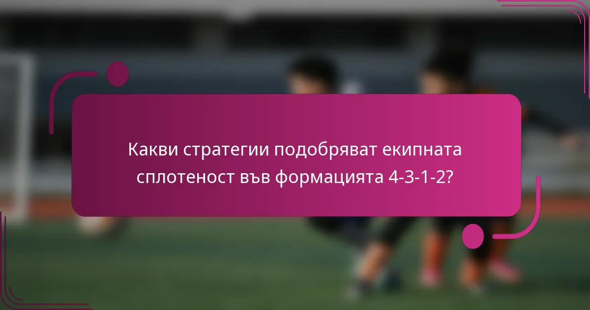 Какви стратегии подобряват екипната сплотеност във формацията 4-3-1-2?