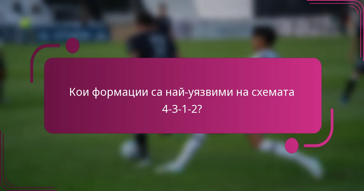 Кои формации са най-уязвими на схемата 4-3-1-2?