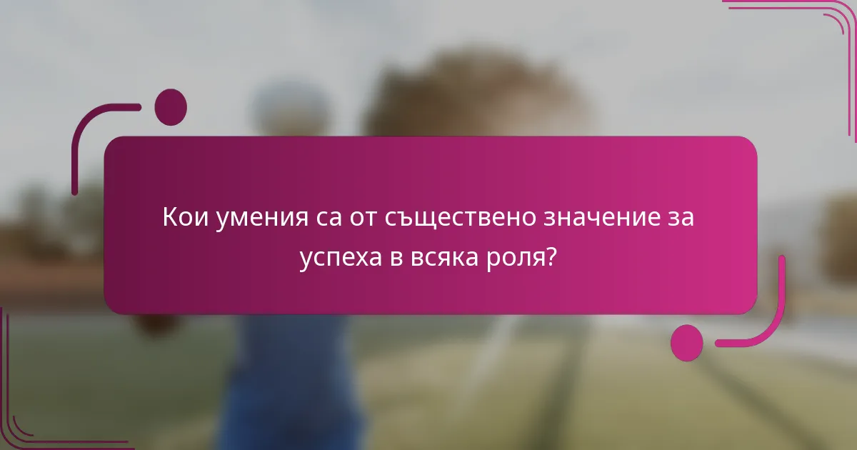 Кои умения са от съществено значение за успеха в всяка роля?